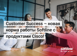 Customer Success – новая норма работы Softline с продуктами Cisco! 