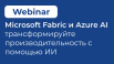Microsoft Fabric и Azure AI — трансформируйте производительность с помощью Искусственного Интеллекта